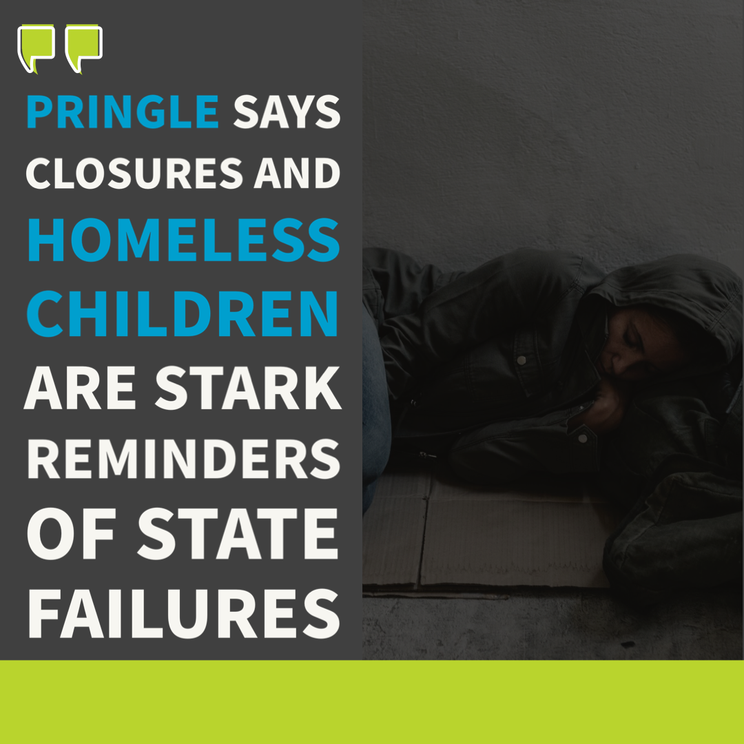 Pringle says closures and homeless children are stark reminders of State failures