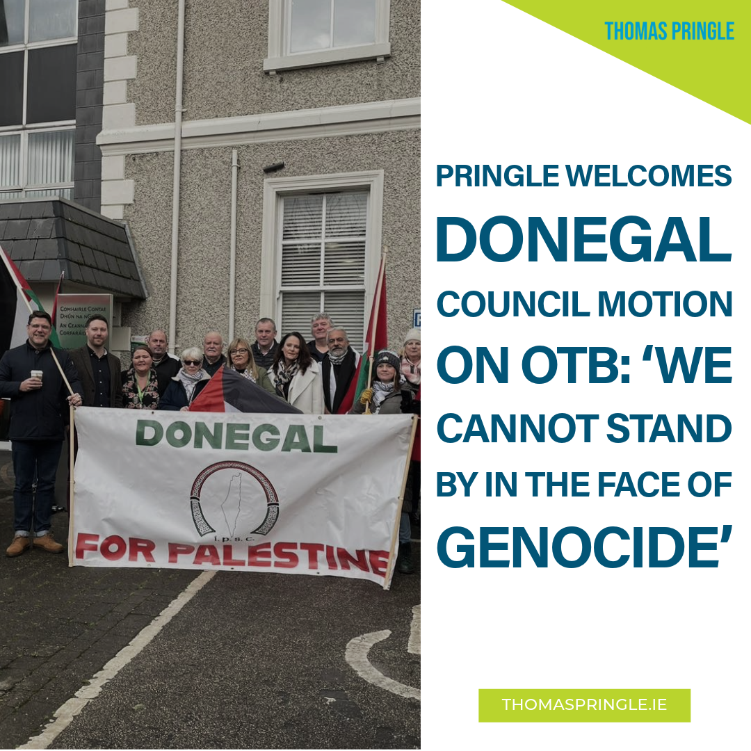 Pringle welcomes Donegal council motion on OTB: ‘We cannot stand by in the face of genocide’